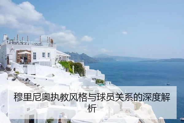 穆里尼奥执教风格与球员关系的深度解析