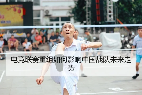 电竞联赛重组如何影响中国战队未来走势