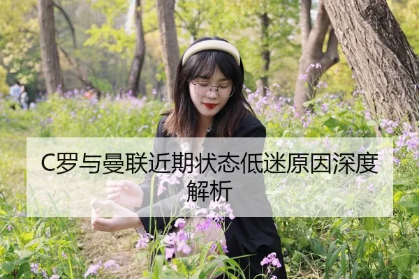 C罗与曼联近期状态低迷原因深度解析